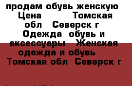 продам обувь женскую › Цена ­ 200 - Томская обл., Северск г. Одежда, обувь и аксессуары » Женская одежда и обувь   . Томская обл.,Северск г.